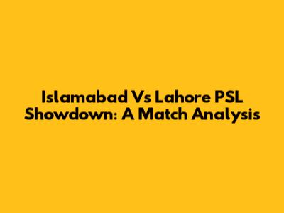 Islamabad Vs Lahore PSL Showdown: A Match Analysis