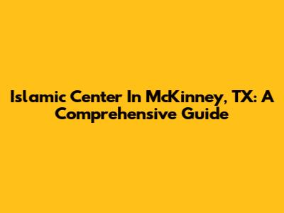 Islamic Center In McKinney, TX: A Comprehensive Guide