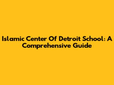 Islamic Center Of Detroit School: A Comprehensive Guide
