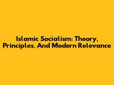 Islamic Socialism: Theory, Principles, And Modern Relevance
