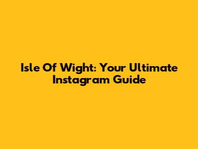 Isle Of Wight: Your Ultimate Instagram Guide