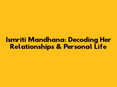 Ismriti Mandhana: Decoding Her Relationships & Personal Life
