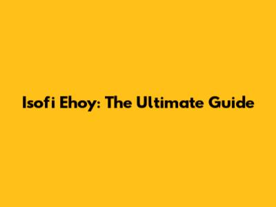 Isofi Ehoy: The Ultimate Guide