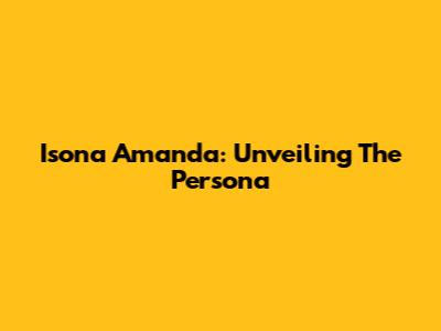Isona Amanda: Unveiling The Persona