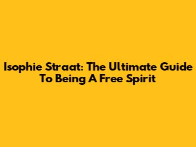 Isophie Straat: The Ultimate Guide To Being A Free Spirit