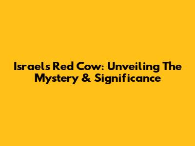 Israel's Red Cow: Unveiling The Mystery & Significance