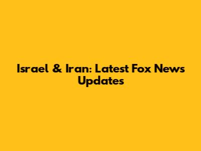 Israel & Iran: Latest Fox News Updates