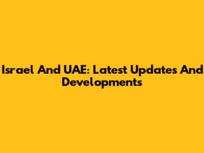 Israel And UAE: Latest Updates And Developments