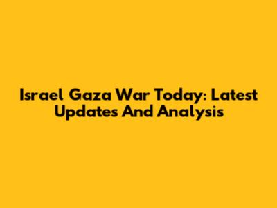 Israel Gaza War Today: Latest Updates And Analysis