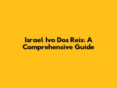 Israel Ivo Dos Reis: A Comprehensive Guide