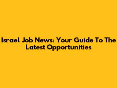 Israel Job News: Your Guide To The Latest Opportunities