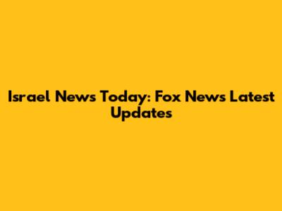 Israel News Today: Fox News' Latest Updates