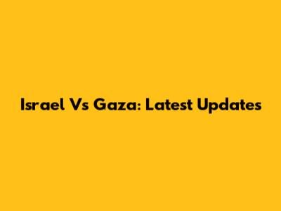 Israel Vs Gaza: Latest Updates
