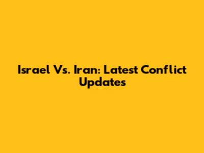 Israel Vs. Iran: Latest Conflict Updates
