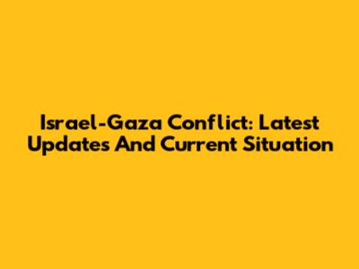Israel-Gaza Conflict: Latest Updates And Current Situation