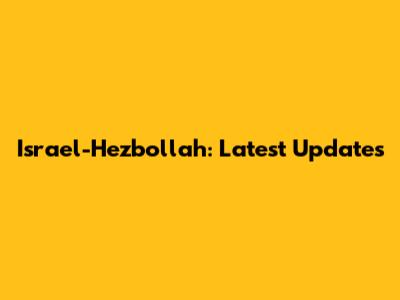Israel-Hezbollah: Latest Updates
