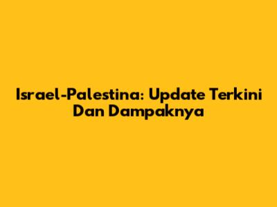 Israel-Palestina: Update Terkini Dan Dampaknya