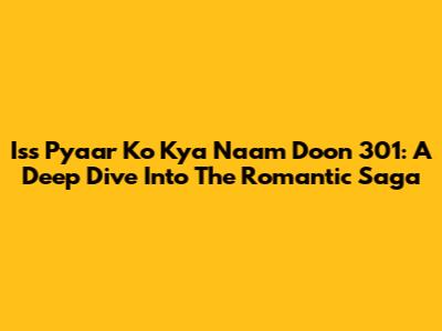 Iss Pyaar Ko Kya Naam Doon 301: A Deep Dive Into The Romantic Saga