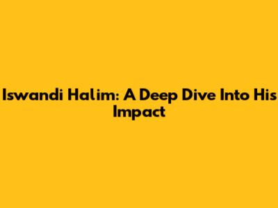 Iswandi Halim: A Deep Dive Into His Impact