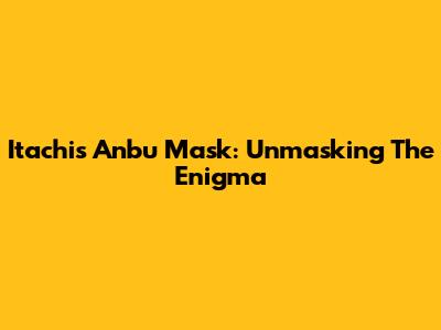 Itachi's Anbu Mask: Unmasking The Enigma