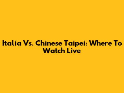 Italia Vs. Chinese Taipei: Where To Watch Live
