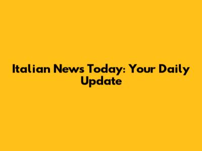 Italian News Today: Your Daily Update