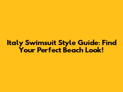Italy Swimsuit Style Guide: Find Your Perfect Beach Look!