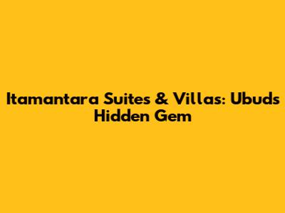 Itamantara Suites & Villas: Ubud's Hidden Gem