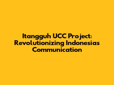 Itangguh UCC Project: Revolutionizing Indonesia's Communication