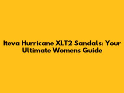 Iteva Hurricane XLT2 Sandals: Your Ultimate Women's Guide