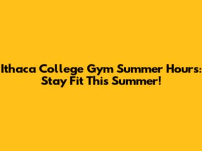 Ithaca College Gym Summer Hours: Stay Fit This Summer!