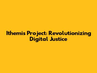 Ithemis Project: Revolutionizing Digital Justice