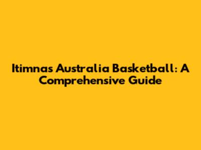 Itimnas Australia Basketball: A Comprehensive Guide