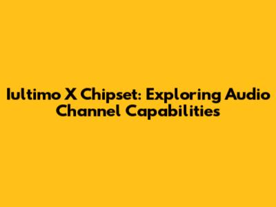 Iultimo X Chipset: Exploring Audio Channel Capabilities