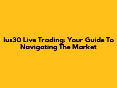 Ius30 Live Trading: Your Guide To Navigating The Market