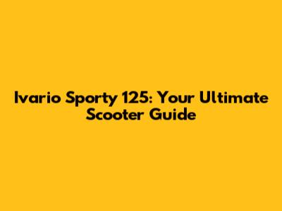 Ivario Sporty 125: Your Ultimate Scooter Guide