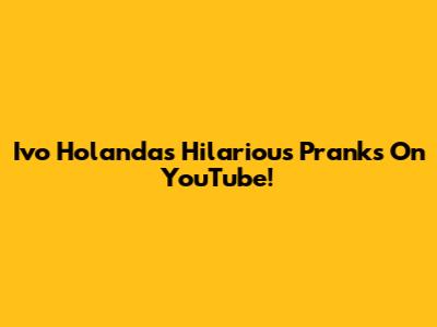 Ivo Holanda's Hilarious Pranks On YouTube!