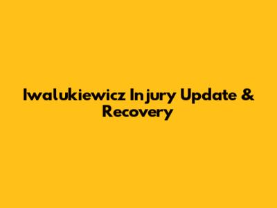 Iwalukiewicz Injury Update & Recovery