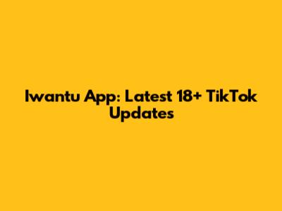 Iwantu App: Latest 18+ TikTok Updates