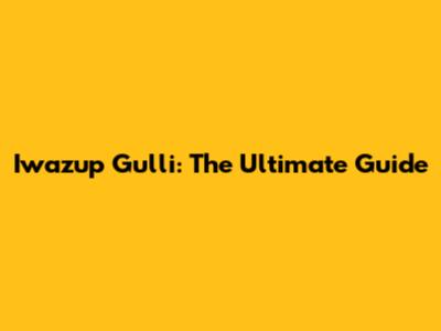Iwazup Gulli: The Ultimate Guide