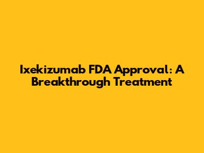 Ixekizumab FDA Approval: A Breakthrough Treatment