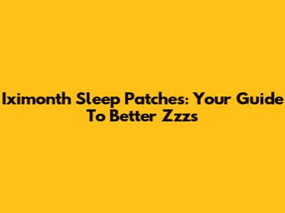 Iximonth Sleep Patches: Your Guide To Better Zzz's