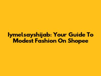Iymelsayshijab: Your Guide To Modest Fashion On Shopee