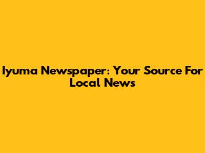Iyuma Newspaper: Your Source For Local News