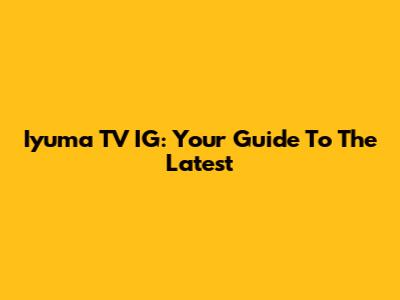 Iyuma TV IG: Your Guide To The Latest
