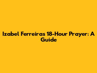 Izabel Ferreira's 18-Hour Prayer: A Guide