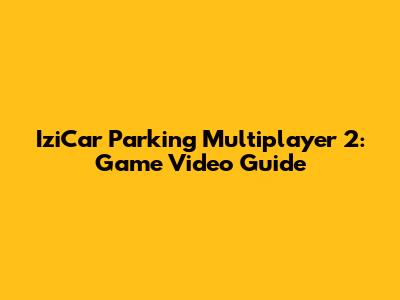 IziCar Parking Multiplayer 2: Game Video Guide
