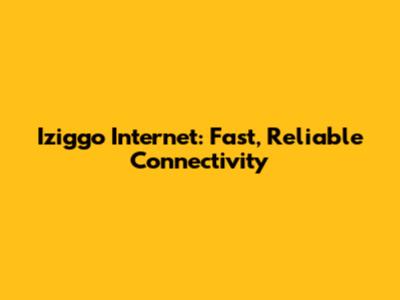 Iziggo Internet: Fast, Reliable Connectivity