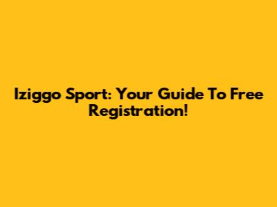 Iziggo Sport: Your Guide To Free Registration!
