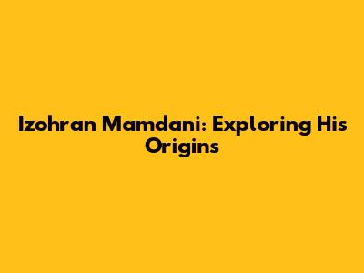 Izohran Mamdani: Exploring His Origins